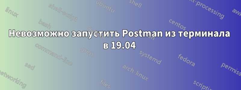 Невозможно запустить Postman из терминала в 19.04