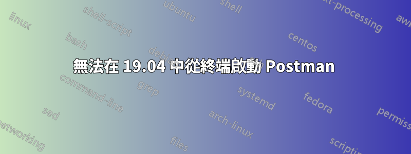 無法在 19.04 中從終端啟動 Postman