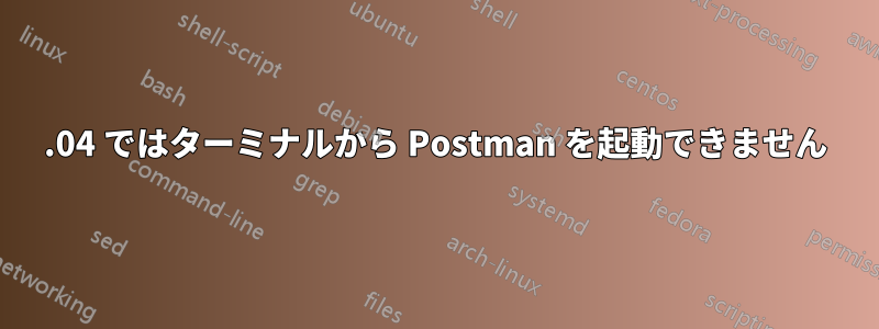 19.04 ではターミナルから Postman を起動できません