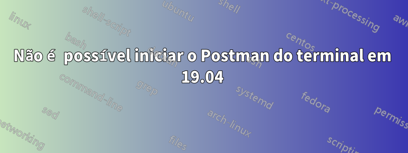 Não é possível iniciar o Postman do terminal em 19.04