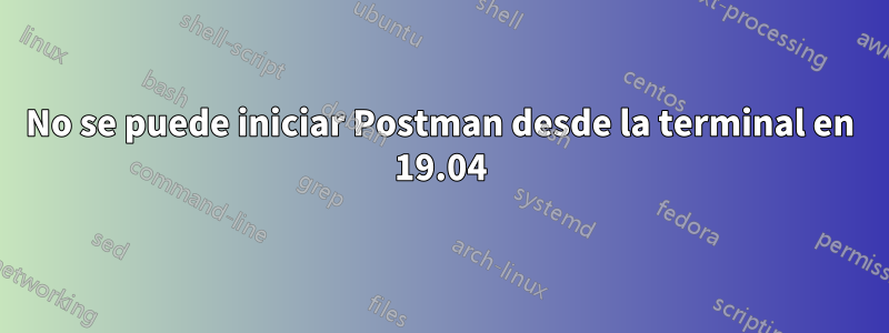 No se puede iniciar Postman desde la terminal en 19.04