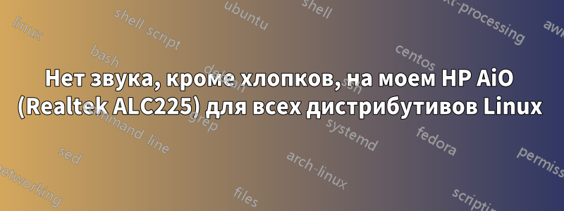 Нет звука, кроме хлопков, на моем HP AiO (Realtek ALC225) для всех дистрибутивов Linux