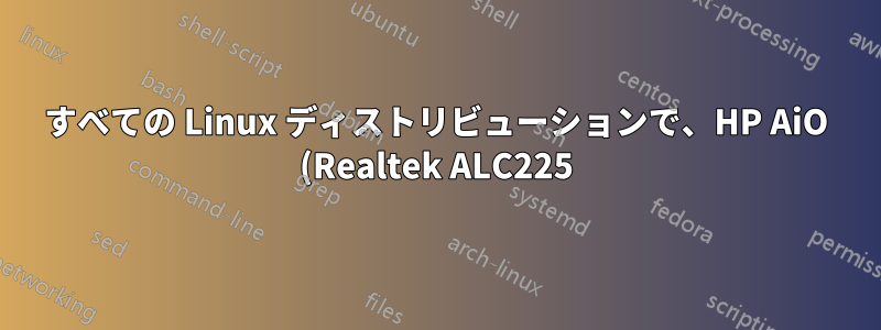 すべての Linux ディストリビューションで、HP AiO (Realtek ALC225) でポップノイズ以外の音が出ない