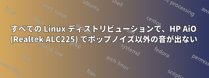 すべての Linux ディストリビューションで、HP AiO (Realtek ALC225) でポップノイズ以外の音が出ない