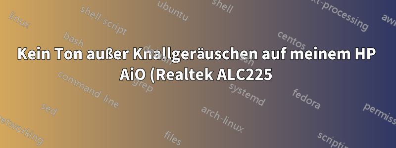 Kein Ton außer Knallgeräuschen auf meinem HP AiO (Realtek ALC225) für alle Linux-Distributionen