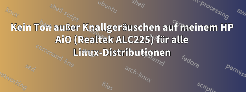 Kein Ton außer Knallgeräuschen auf meinem HP AiO (Realtek ALC225) für alle Linux-Distributionen