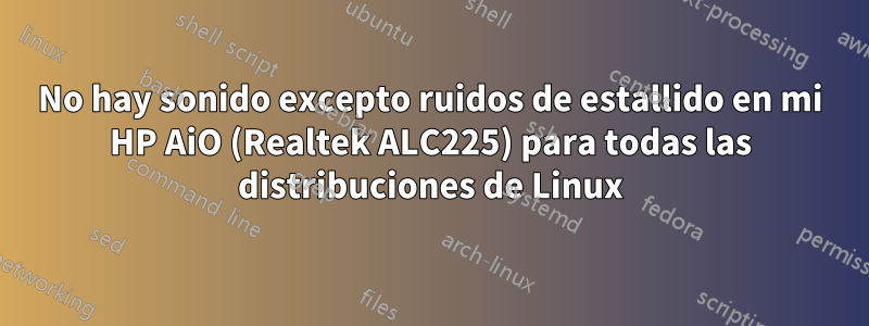 No hay sonido excepto ruidos de estallido en mi HP AiO (Realtek ALC225) para todas las distribuciones de Linux