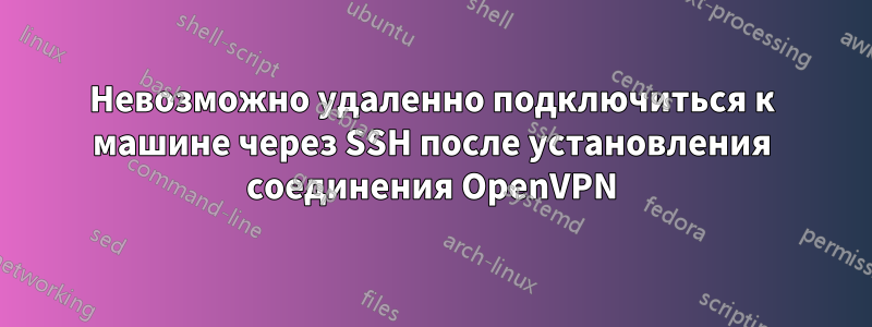 Невозможно удаленно подключиться к машине через SSH после установления соединения OpenVPN