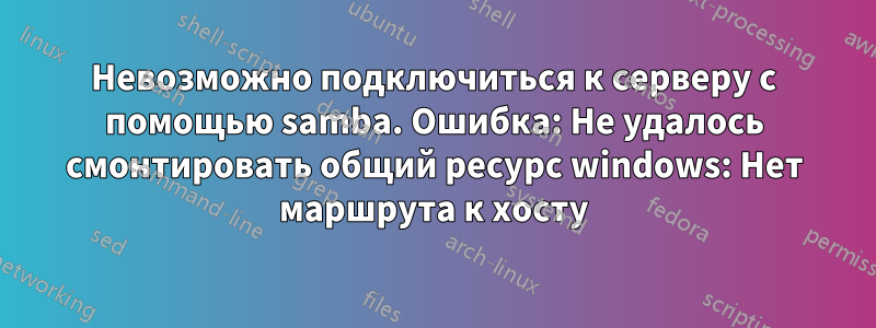 Невозможно подключиться к серверу с помощью samba. Ошибка: Не удалось смонтировать общий ресурс windows: Нет маршрута к хосту