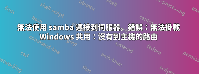 無法使用 samba 連接到伺服器。錯誤：無法掛載 Windows 共用：沒有到主機的路由