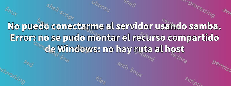 No puedo conectarme al servidor usando samba. Error: no se pudo montar el recurso compartido de Windows: no hay ruta al host