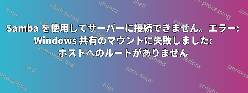 Samba を使用してサーバーに接続できません。エラー: Windows 共有のマウントに失敗しました: ホストへのルートがありません