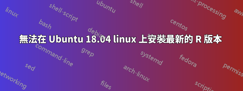 無法在 Ubuntu 18.04 linux 上安裝最新的 R 版本