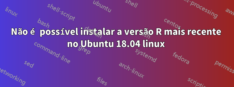 Não é possível instalar a versão R mais recente no Ubuntu 18.04 linux