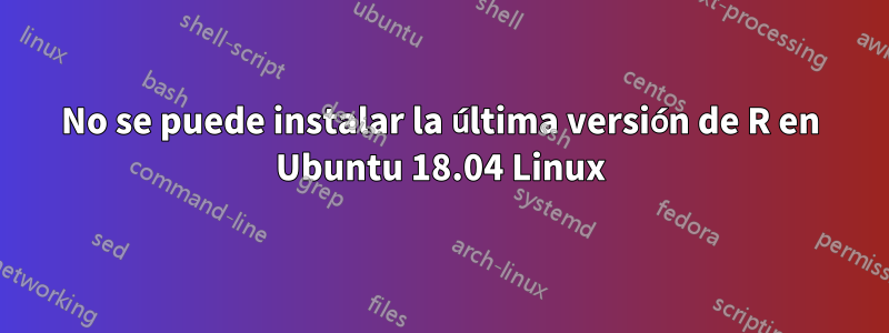 No se puede instalar la última versión de R en Ubuntu 18.04 Linux