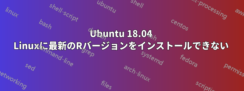 Ubuntu 18.04 Linuxに最新のRバージョンをインストールできない