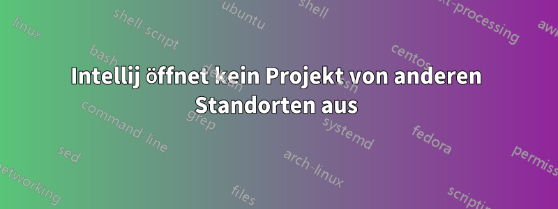 Intellij öffnet kein Projekt von anderen Standorten aus