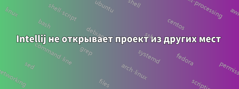 Intellij не открывает проект из других мест