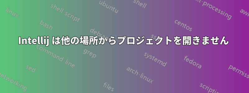 Intellij は他の場所からプロジェクトを開きません