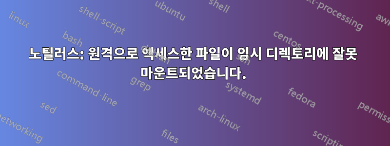 노틸러스: 원격으로 액세스한 파일이 임시 디렉토리에 잘못 마운트되었습니다.