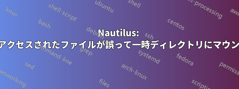 Nautilus: リモートアクセスされたファイルが誤って一時ディレクトリにマウントされる