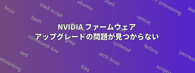 NVIDIA ファームウェア アップグレードの問題が見つからない