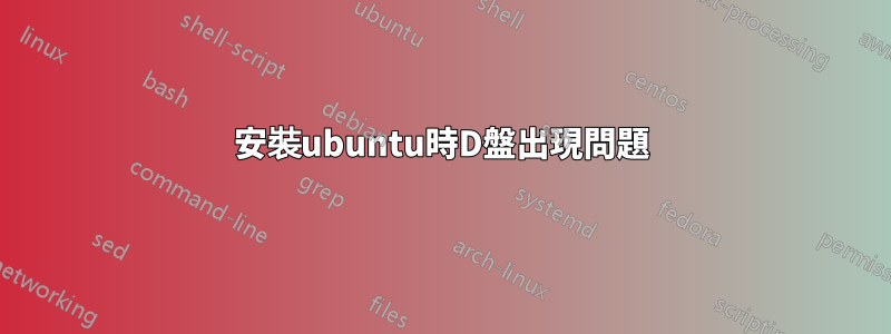 安裝ubuntu時D盤出現問題