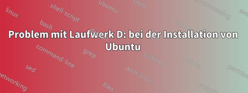 Problem mit Laufwerk D: bei der Installation von Ubuntu