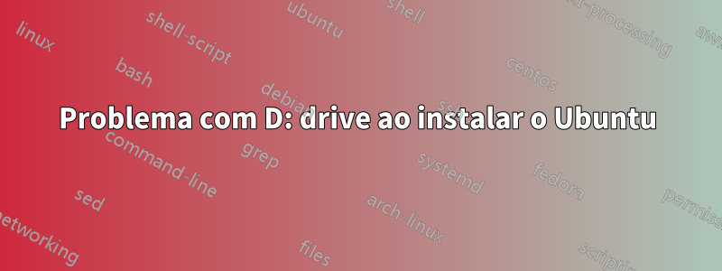 Problema com D: drive ao instalar o Ubuntu