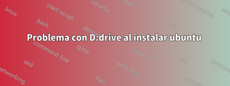 Problema con D:drive al instalar ubuntu