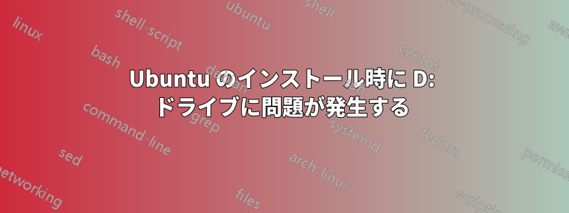 Ubuntu のインストール時に D: ドライブに問題が発生する