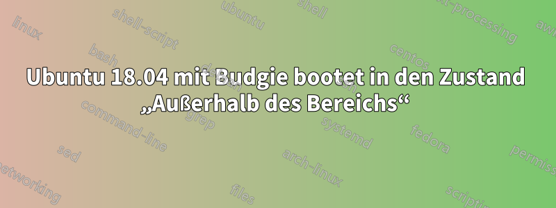 Ubuntu 18.04 mit Budgie bootet in den Zustand „Außerhalb des Bereichs“