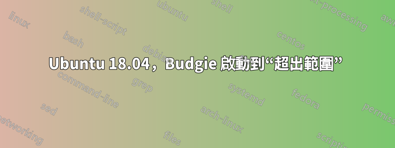 Ubuntu 18.04，Budgie 啟動到“超出範圍”