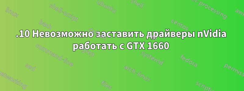 19.10 Невозможно заставить драйверы nVidia работать с GTX 1660