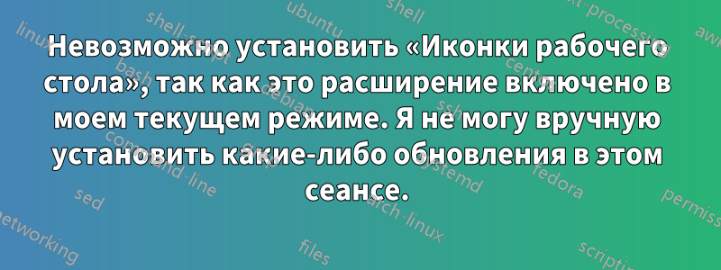 Невозможно установить «Иконки рабочего стола», так как это расширение включено в моем текущем режиме. Я не могу вручную установить какие-либо обновления в этом сеансе.