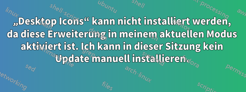 „Desktop Icons“ kann nicht installiert werden, da diese Erweiterung in meinem aktuellen Modus aktiviert ist. Ich kann in dieser Sitzung kein Update manuell installieren.