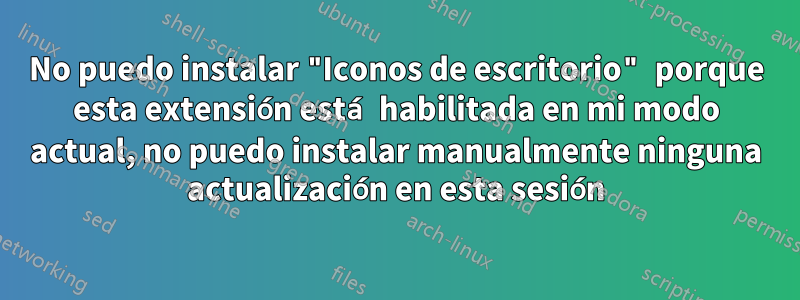 No puedo instalar "Iconos de escritorio" porque esta extensión está habilitada en mi modo actual, no puedo instalar manualmente ninguna actualización en esta sesión