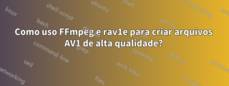 Como uso FFmpeg e rav1e para criar arquivos AV1 de alta qualidade?