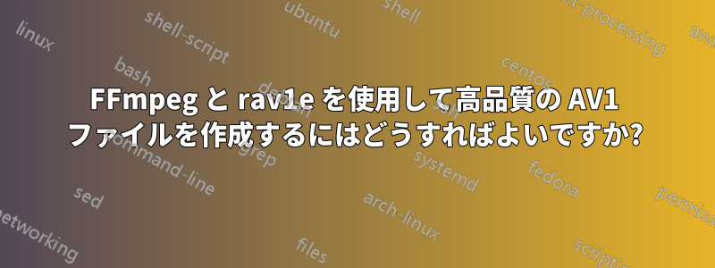 FFmpeg と rav1e を使用して高品質の AV1 ファイルを作成するにはどうすればよいですか?