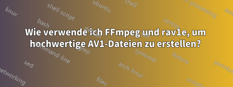 Wie verwende ich FFmpeg und rav1e, um hochwertige AV1-Dateien zu erstellen?