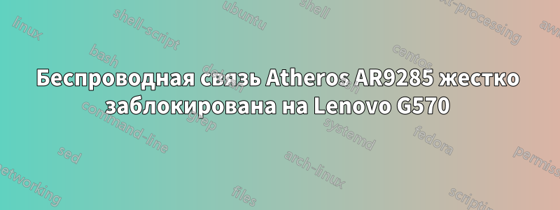 Беспроводная связь Atheros AR9285 жестко заблокирована на Lenovo G570