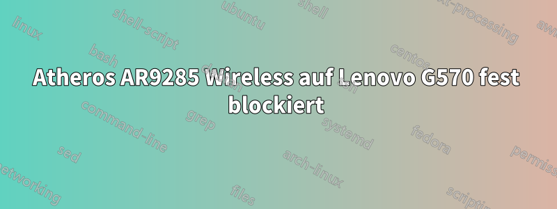 Atheros AR9285 Wireless auf Lenovo G570 fest blockiert