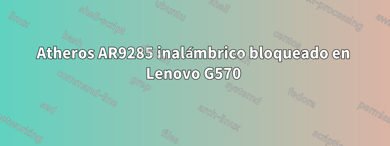 Atheros AR9285 inalámbrico bloqueado en Lenovo G570