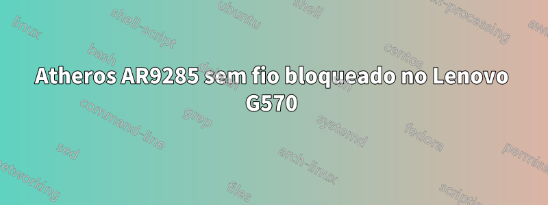 Atheros AR9285 sem fio bloqueado no Lenovo G570