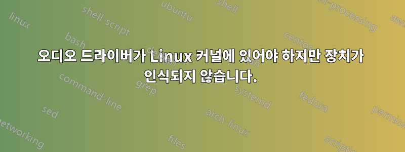 오디오 드라이버가 Linux 커널에 있어야 하지만 장치가 인식되지 않습니다.