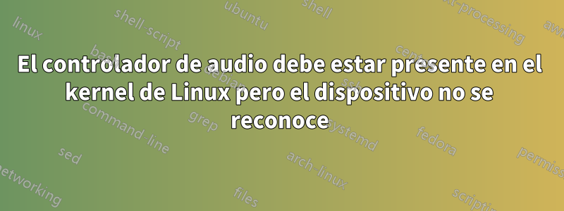 El controlador de audio debe estar presente en el kernel de Linux pero el dispositivo no se reconoce