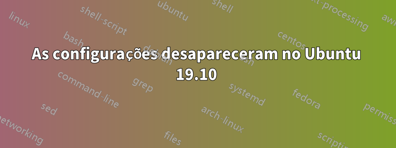 As configurações desapareceram no Ubuntu 19.10