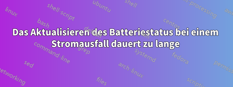 Das Aktualisieren des Batteriestatus bei einem Stromausfall dauert zu lange