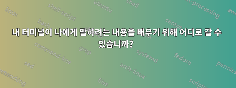 내 터미널이 나에게 말하려는 내용을 배우기 위해 어디로 갈 수 있습니까? 