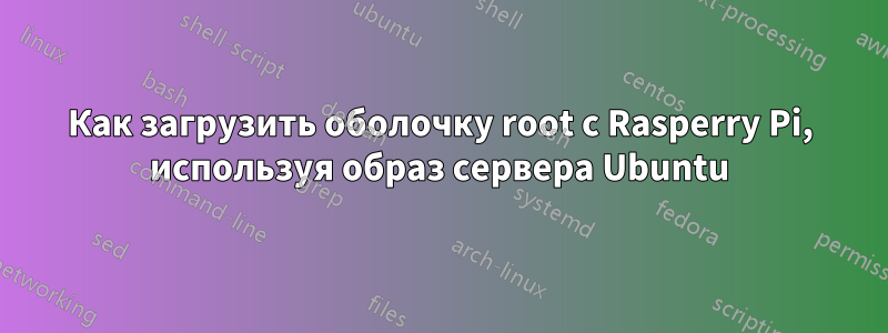 Как загрузить оболочку root с Rasperry Pi, используя образ сервера Ubuntu